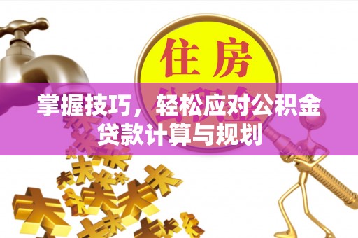 建昌掌握技巧，轻松应对公积金贷款计算与规划