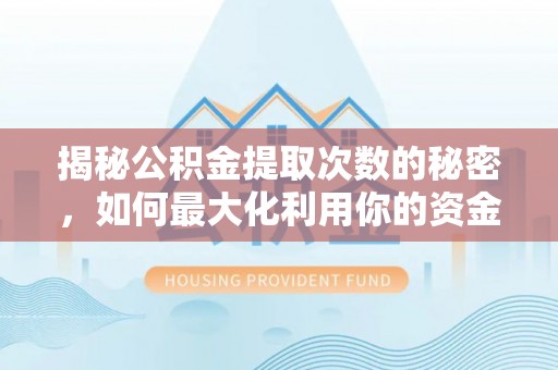 建昌揭秘公积金提取次数的秘密，如何最大化利用你的资金