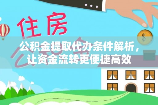 建昌公积金提取代办条件解析，让资金流转更便捷高效