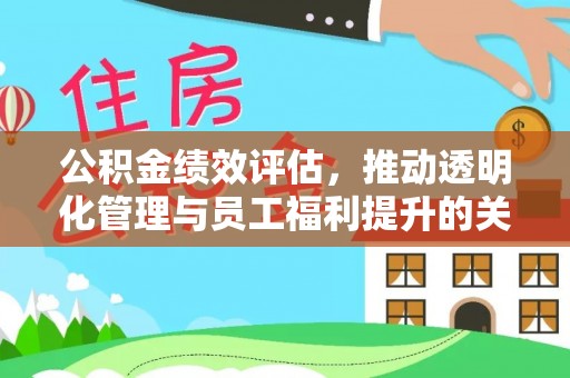建昌公积金绩效评估，推动透明化管理与员工福利提升的关键