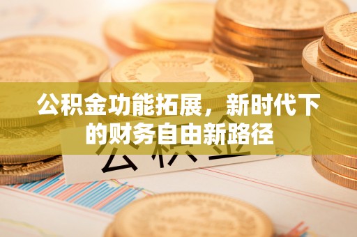 建昌公积金功能拓展，新时代下的财务自由新路径