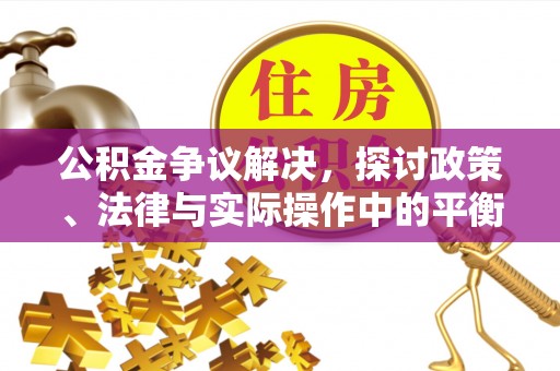 建昌公积金争议解决，探讨政策、法律与实际操作中的平衡之道