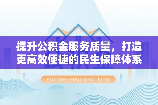 建昌提升公积金服务质量，打造更高效便捷的民生保障体系