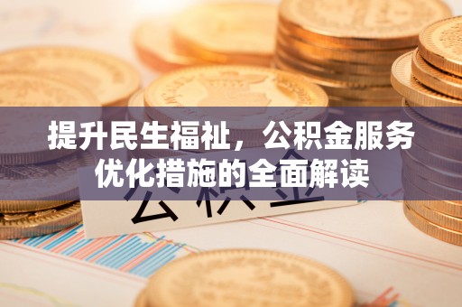 建昌提升民生福祉，公积金服务优化措施的全面解读