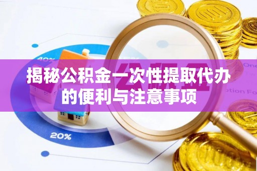 建昌揭秘公积金一次性提取代办的便利与注意事项