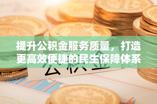 建昌提升公积金服务质量，打造更高效便捷的民生保障体系