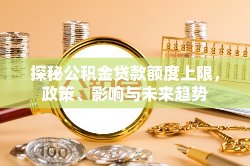 建昌探秘公积金贷款额度上限，政策、影响与未来趋势