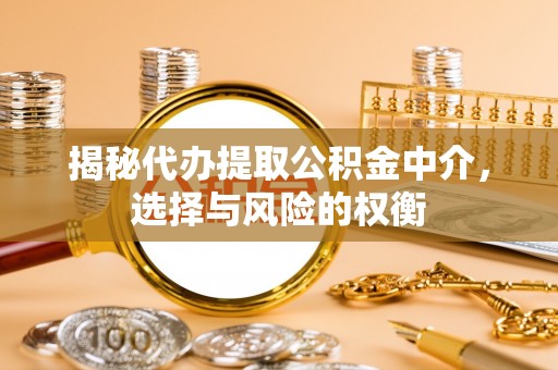 建昌揭秘代办提取公积金中介，选择与风险的权衡