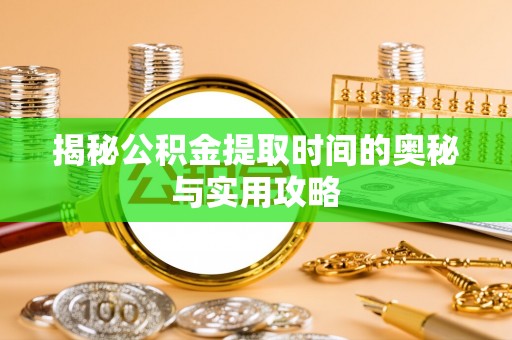 建昌揭秘公积金提取时间的奥秘与实用攻略