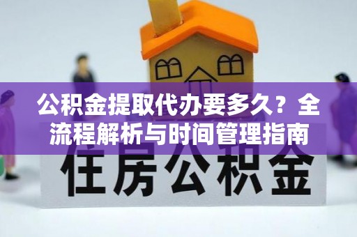 建昌公积金提取代办要多久？全流程解析与时间管理指南