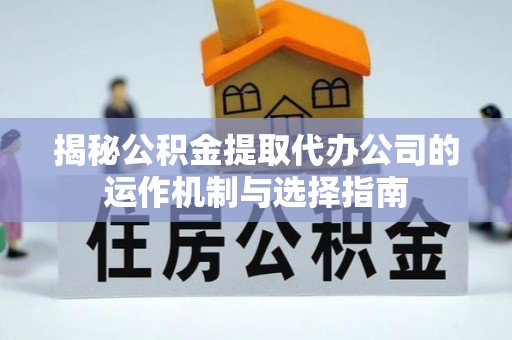 建昌揭秘公积金提取代办公司的运作机制与选择指南