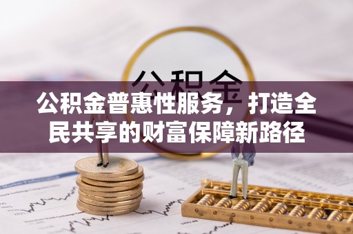 建昌公积金普惠性服务，打造全民共享的财富保障新路径
