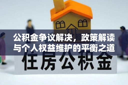 建昌公积金争议解决，政策解读与个人权益维护的平衡之道
