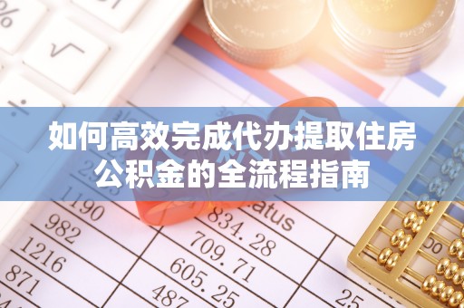 建昌如何高效完成代办提取住房公积金的全流程指南