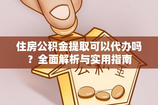建昌住房公积金提取可以代办吗？全面解析与实用指南
