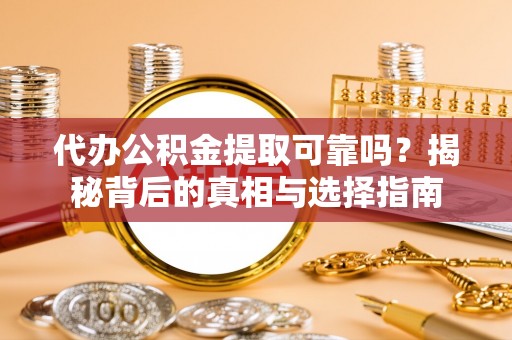 建昌代办公积金提取可靠吗？揭秘背后的真相与选择指南