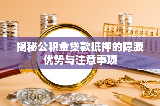 建昌揭秘公积金贷款抵押的隐藏优势与注意事项