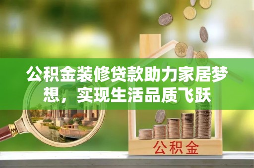 建昌公积金装修贷款助力家居梦想，实现生活品质飞跃