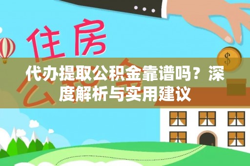 建昌代办提取公积金靠谱吗？深度解析与实用建议