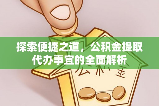 建昌探索便捷之道，公积金提取代办事宜的全面解析
