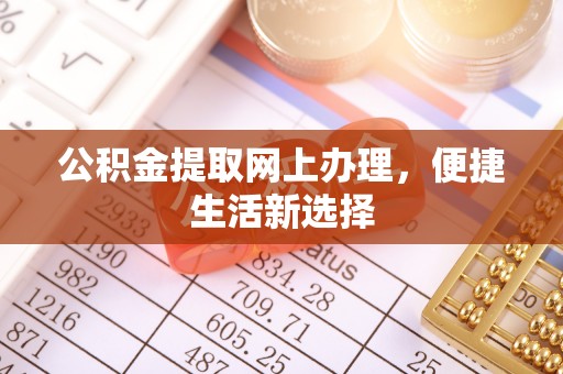 建昌公积金提取网上办理，便捷生活新选择