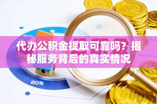 建昌代办公积金提取可靠吗？揭秘服务背后的真实情况