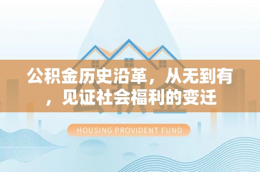 建昌公积金历史沿革，从无到有，见证社会福利的变迁