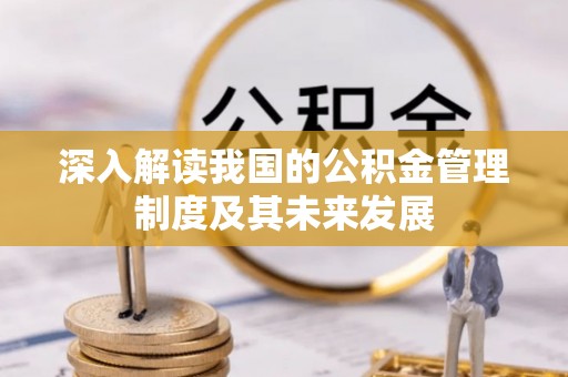 建昌深入解读我国的公积金管理制度及其未来发展