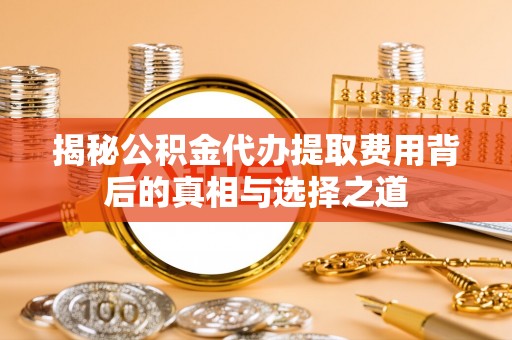 建昌揭秘公积金代办提取费用背后的真相与选择之道