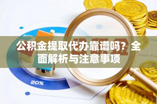 建昌公积金提取代办靠谱吗？全面解析与注意事项