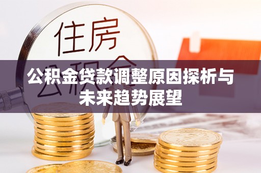 建昌公积金贷款调整原因探析与未来趋势展望