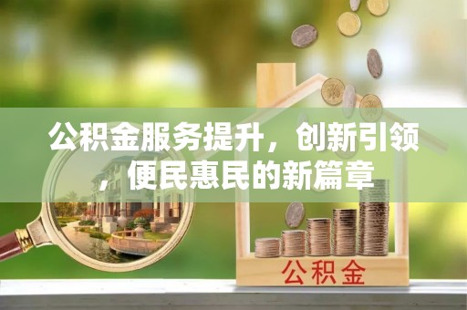 建昌公积金服务提升，创新引领，便民惠民的新篇章