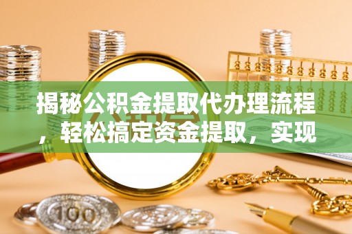 建昌揭秘公积金提取代办理流程，轻松搞定资金提取，实现财务自由