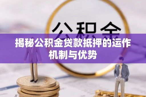 建昌揭秘公积金贷款抵押的运作机制与优势