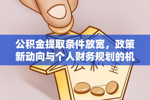 建昌公积金提取条件放宽，政策新动向与个人财务规划的机遇
