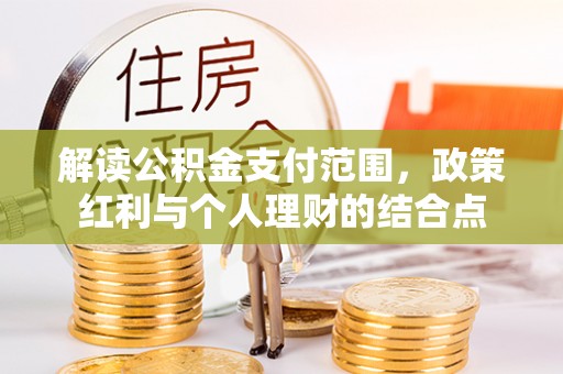 建昌解读公积金支付范围，政策红利与个人理财的结合点