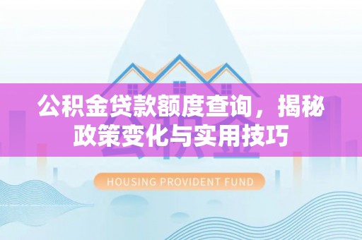 建昌公积金贷款额度查询，揭秘政策变化与实用技巧