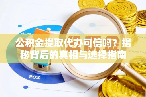 建昌公积金提取代办可信吗？揭秘背后的真相与选择指南