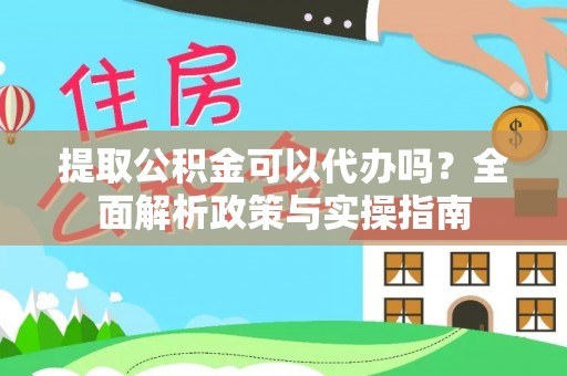 建昌提取公积金可以代办吗？全面解析政策与实操指南
