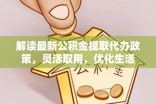 建昌解读最新公积金提取代办政策，灵活取用，优化生活