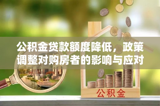 建昌公积金贷款额度降低，政策调整对购房者的影响与应对策略
