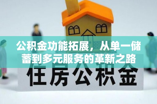 建昌公积金功能拓展，从单一储蓄到多元服务的革新之路