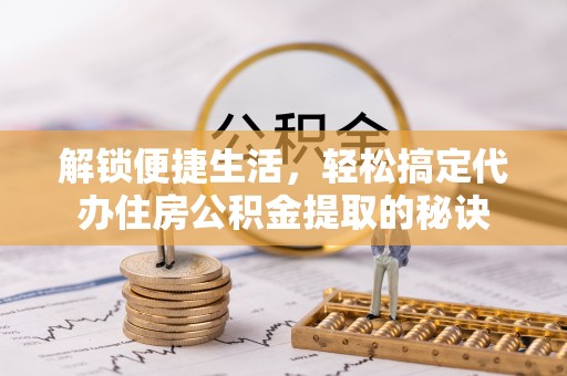 建昌解锁便捷生活，轻松搞定代办住房公积金提取的秘诀