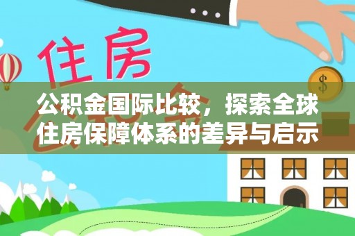 建昌公积金国际比较，探索全球住房保障体系的差异与启示
