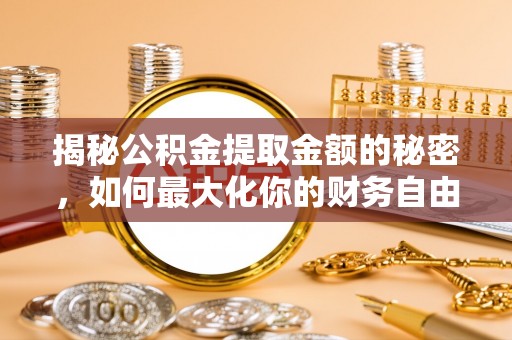 建昌揭秘公积金提取金额的秘密，如何最大化你的财务自由