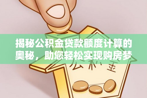 建昌揭秘公积金贷款额度计算的奥秘，助您轻松实现购房梦想