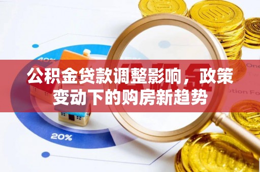 建昌公积金贷款调整影响，政策变动下的购房新趋势