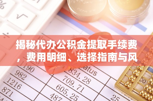 建昌揭秘代办公积金提取手续费，费用明细、选择指南与风险防范