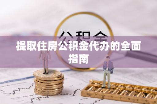 建昌提取住房公积金代办的全面指南