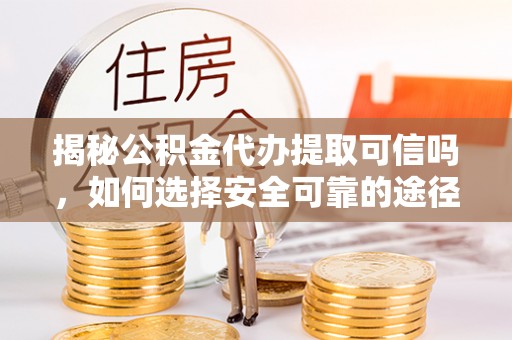 建昌揭秘公积金代办提取可信吗，如何选择安全可靠的途径